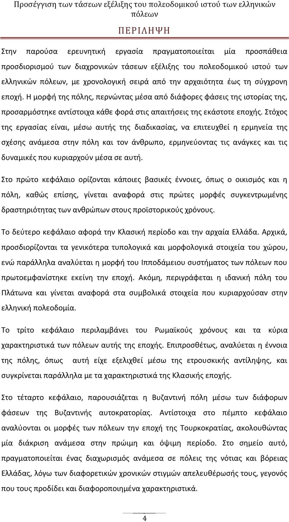 Στόχος της εργασίας είναι, μέσω αυτής της διαδικασίας, να επιτευχθεί η ερμηνεία της σχέσης ανάμεσα στην πόλη και τον άνθρωπο, ερμηνεύοντας τις ανάγκες και τις δυναμικές που κυριαρχούν μέσα σε αυτή.