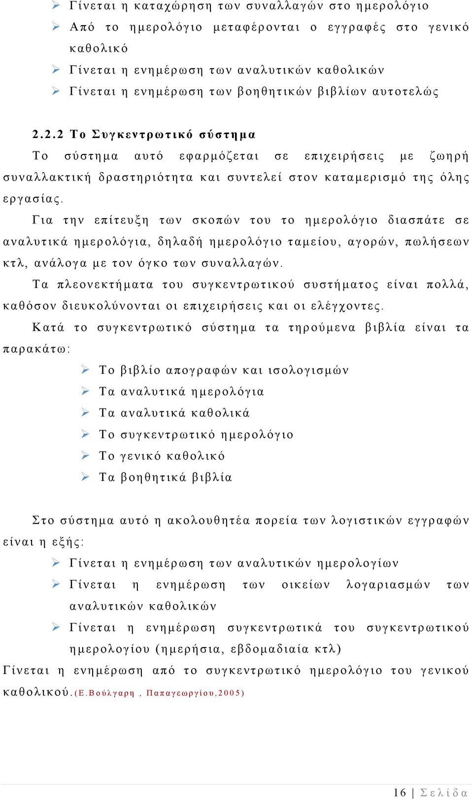 Για την επίτευξη των σκοπών του το ημερολόγιο διασπάτε σε αναλυτικά ημερολόγια, δηλαδή ημερολόγιο ταμείου, αγορών, πωλήσεων κτλ, ανάλογα με τον όγκο των συναλλαγών.