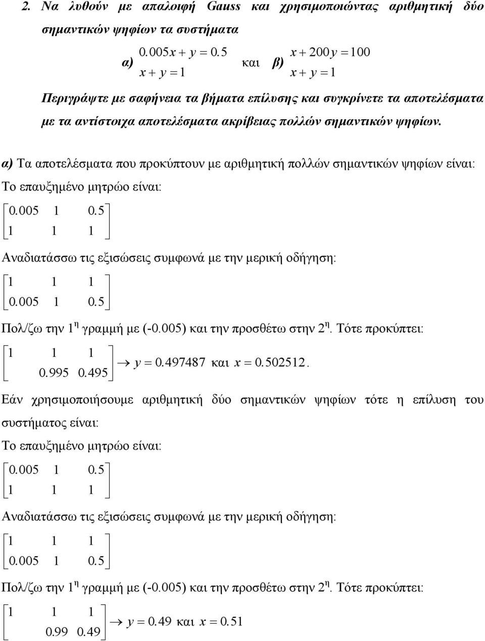 α) Τα αποτελέσματα που προκύπτουν με αριθμητική πολλών σημαντικών ψηφίων είναι: Το επαυξημένο μητρώο είναι: 0. 005 0. 5 Αναδιατάσσω τις εξισώσεις συμφωνά με την μερική οδήγηση: 0. 005 0. 5 Πολ/ζω την η γραμμή με (-0.