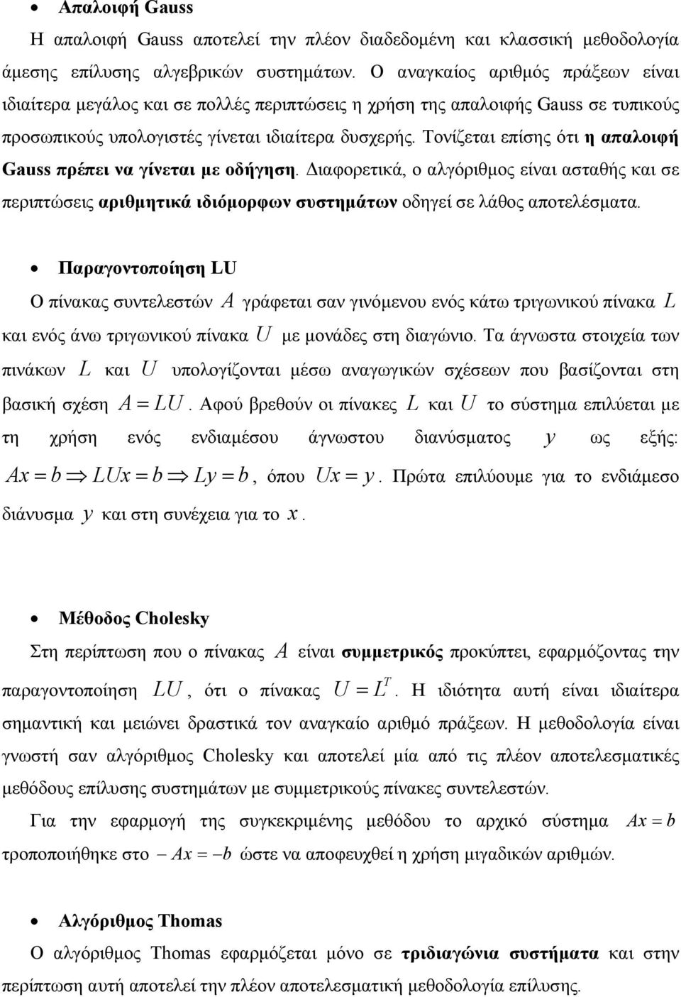 Τονίζεται επίσης ότι η απαλοιφή Gauss πρέπει να γίνεται με οδήγηση. Διαφορετικά, ο αλγόριθμος είναι ασταθής και σε περιπτώσεις αριθμητικά ιδιόμορφων συστημάτων οδηγεί σε λάθος αποτελέσματα.