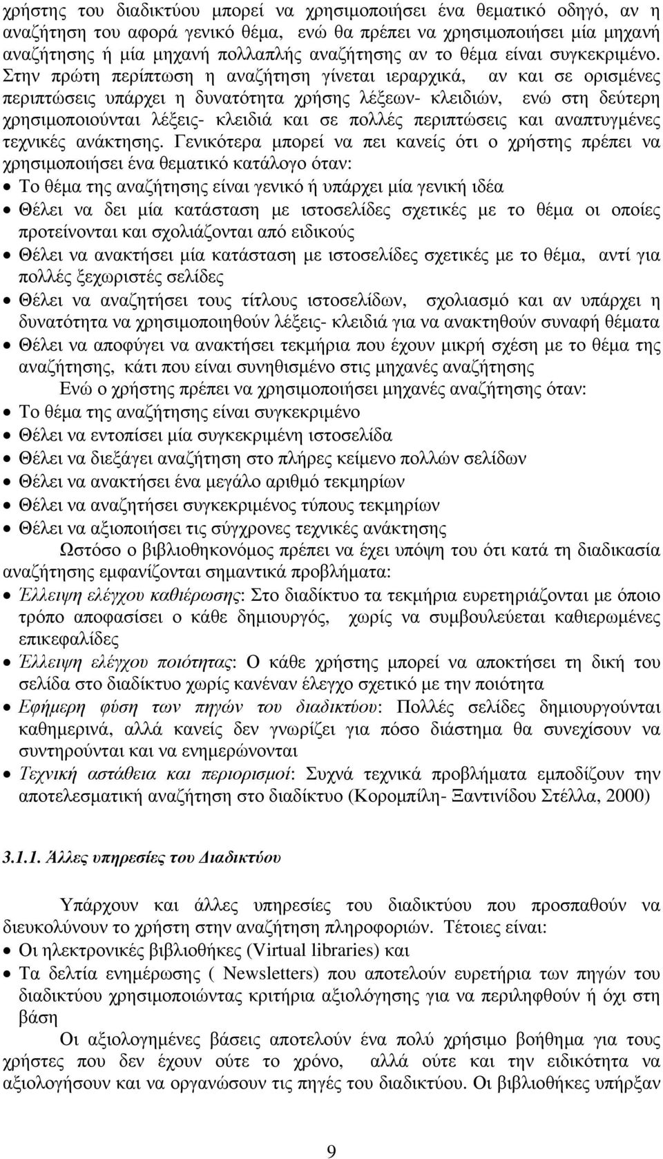 Στην πρώτη περίπτωση η αναζήτηση γίνεται ιεραρχικά, αν και σε ορισμένες περιπτώσεις υπάρχει η δυνατότητα χρήσης λέξεων- κλειδιών, ενώ στη δεύτερη χρησιμοποιούνται λέξεις- κλειδιά και σε πολλές