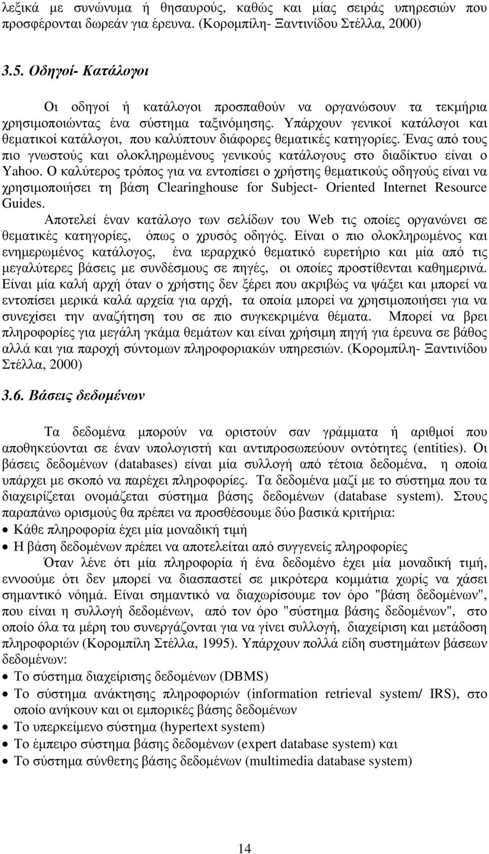 Υπάρχουν γενικοί κατάλογοι και θεματικοί κατάλογοι, που καλύπτουν διάφορες θεματικές κατηγορίες. Ένας από τους πιο γνωστούς και ολοκληρωμένους γενικούς κατάλογους στο διαδίκτυο είναι ο Yahoo.