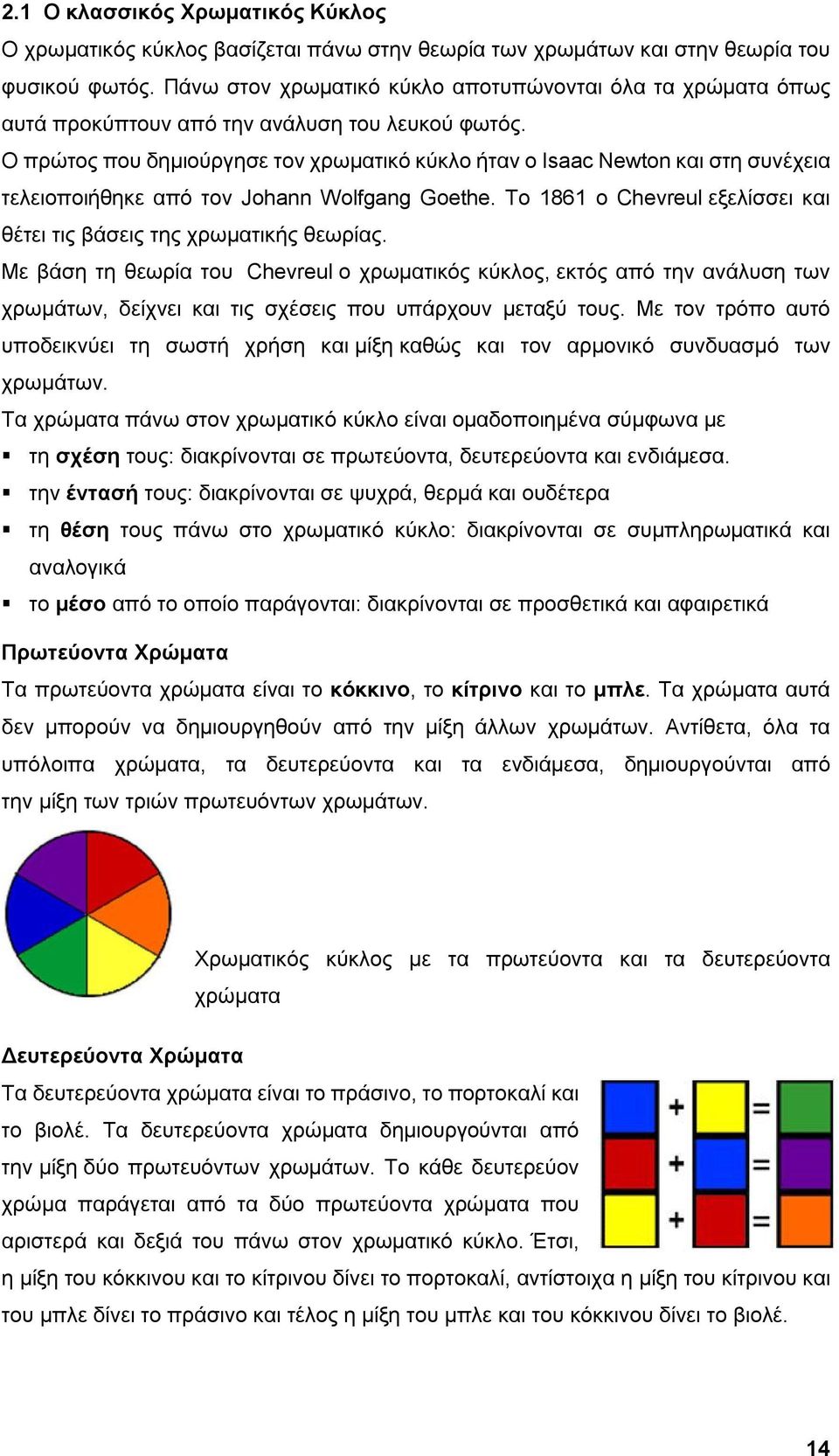 Ο πρώτος που δημιούργησε τον χρωματικό κύκλο ήταν ο Isaac Newton και στη συνέχεια τελειοποιήθηκε από τον Johann Wolfgang Goethe.