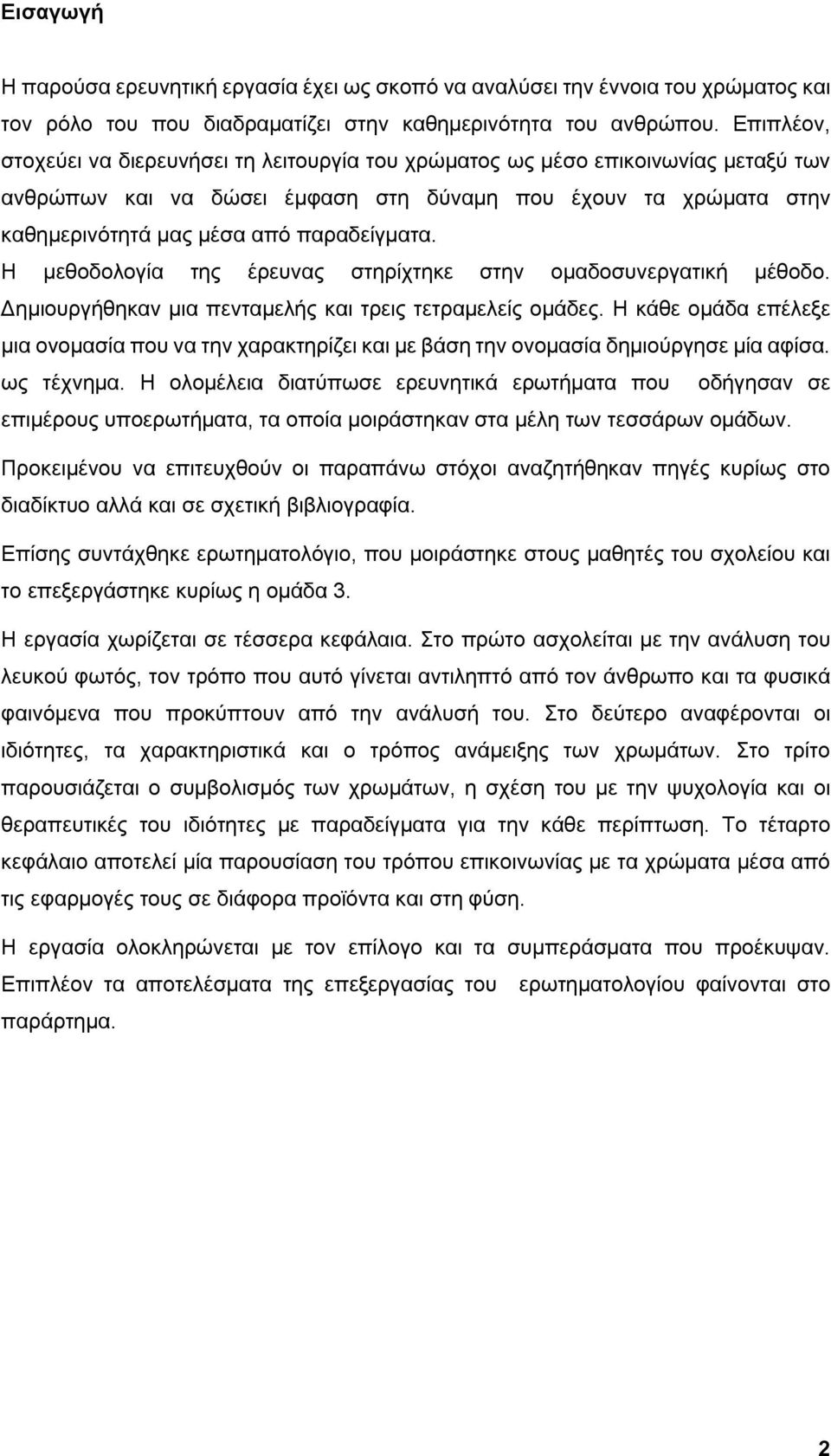 Η μεθοδολογία της έρευνας στηρίχτηκε στην ομαδοσυνεργατική μέθοδο. Δημιουργήθηκαν μια πενταμελής και τρεις τετραμελείς ομάδες.