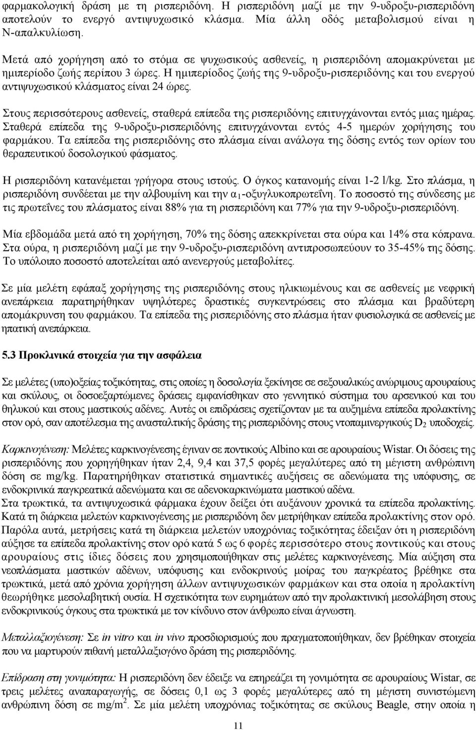 H ημιπερίοδος ζωής της 9-υδροξυ-ρισπεριδόνης και του ενεργού αντιψυχωσικού κλάσματος είναι 24 ώρες. Στους περισσότερους ασθενείς, σταθερά επίπεδα της ρισπεριδόνης επιτυγχάνονται εντός μιας ημέρας.