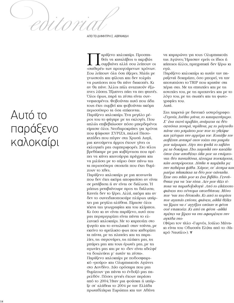 Όλοι όμως, παρά τη ζέστη είναι συννεφιασμένοι. Φοβούνται αυτό που ήδη τους έχει συμβεί και φοβούνται ακόμα περισσότερο τα όσα επίκεινται. Παράξενο καλοκαίρι.