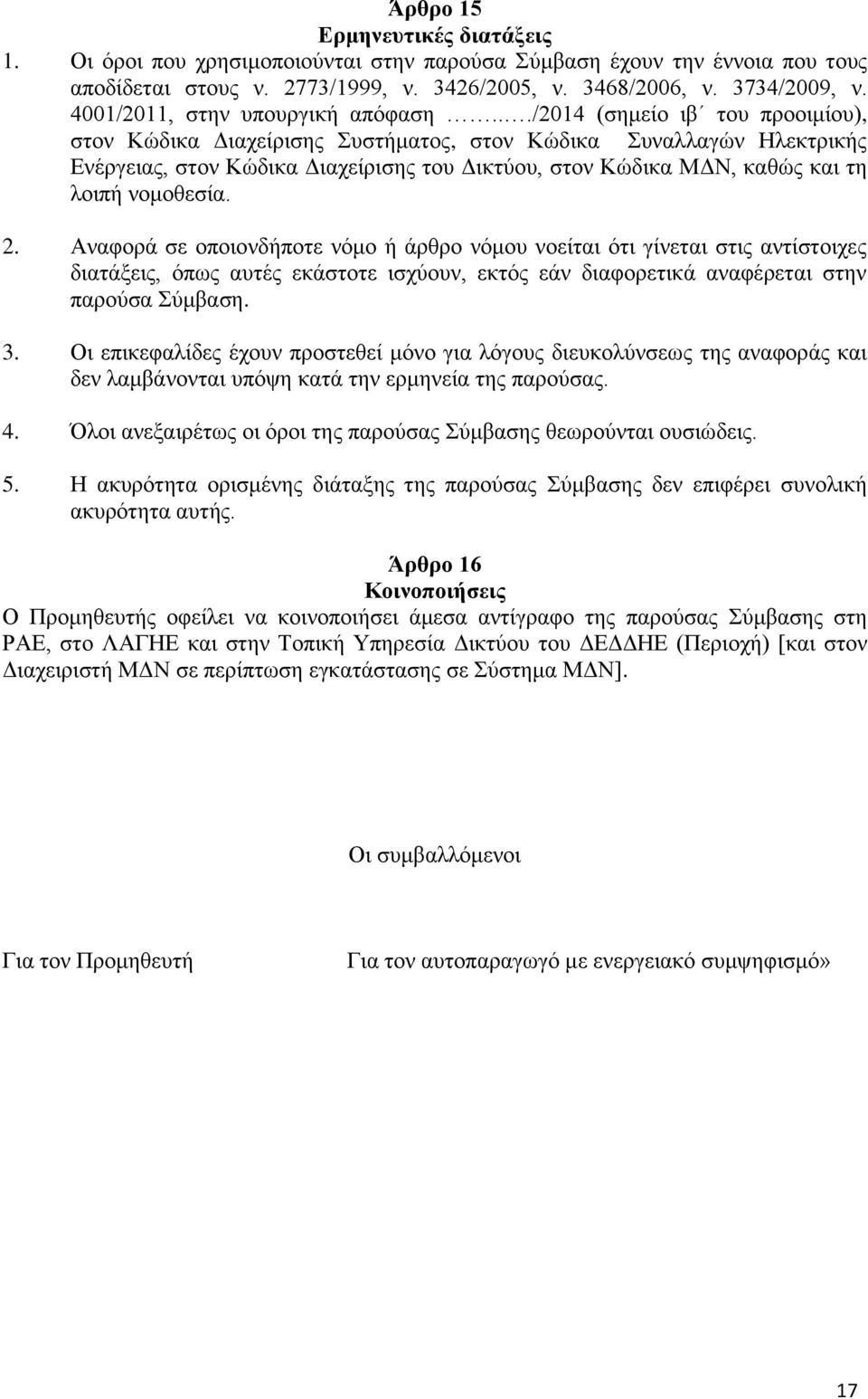 ../2014 (σημείο ιβ του προοιμίου), στον Κώδικα Διαχείρισης Συστήματος, στον Κώδικα Συναλλαγών Ηλεκτρικής Ενέργειας, στον Κώδικα Διαχείρισης του Δικτύου, στον Κώδικα ΜΔΝ, καθώς και τη λοιπή νομοθεσία.