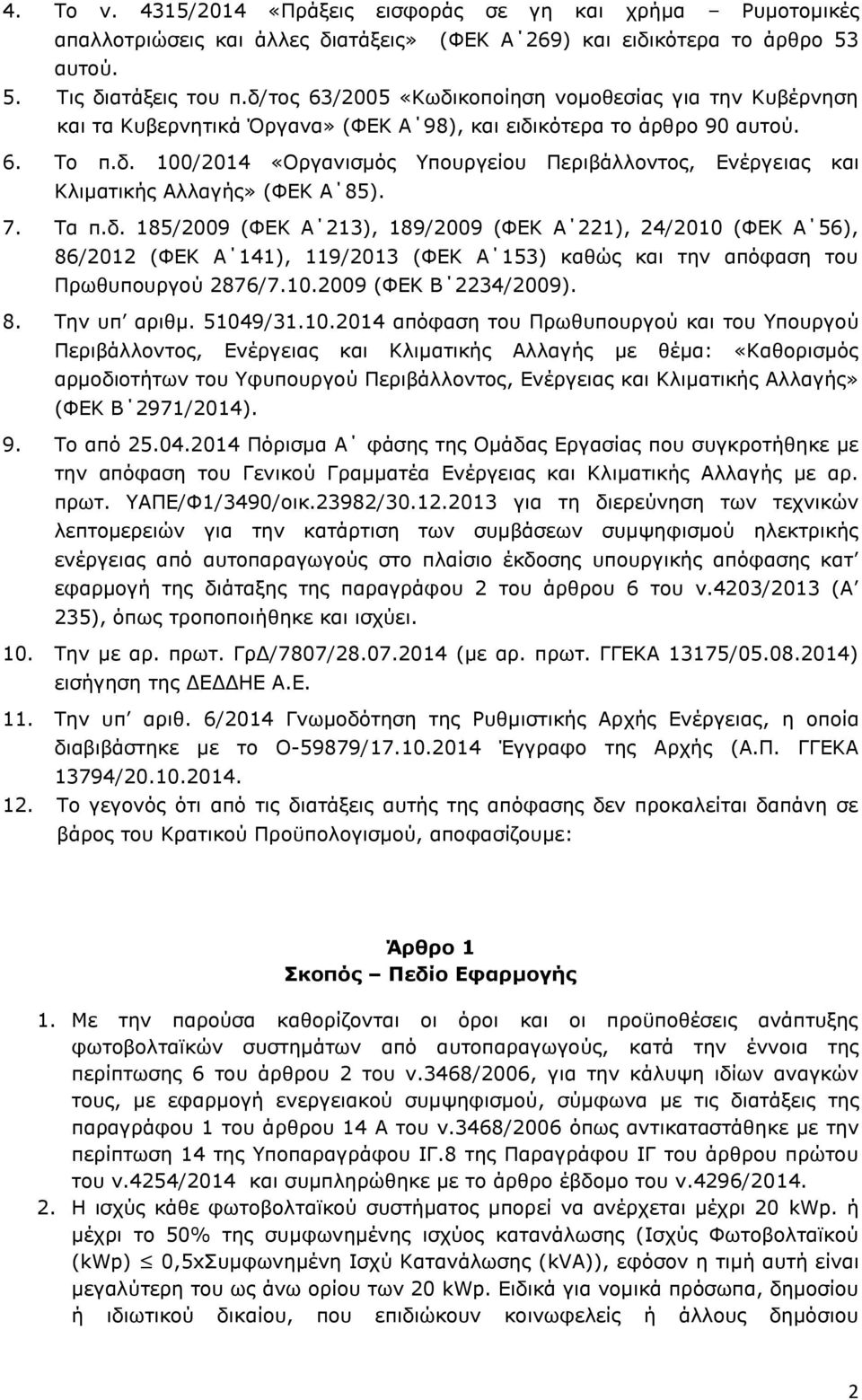 7. Τα π.δ. 185/2009 (ΦΕΚ Α 213), 189/2009 (ΦΕΚ Α 221), 24/2010 (ΦΕΚ Α 56), 86/2012 (ΦΕΚ Α 141), 119/2013 (ΦΕΚ Α 153) καθώς και την απόφαση του Πρωθυπουργού 2876/7.10.2009 (ΦΕΚ Β 2234/2009). 8. Την υπ αριθμ.