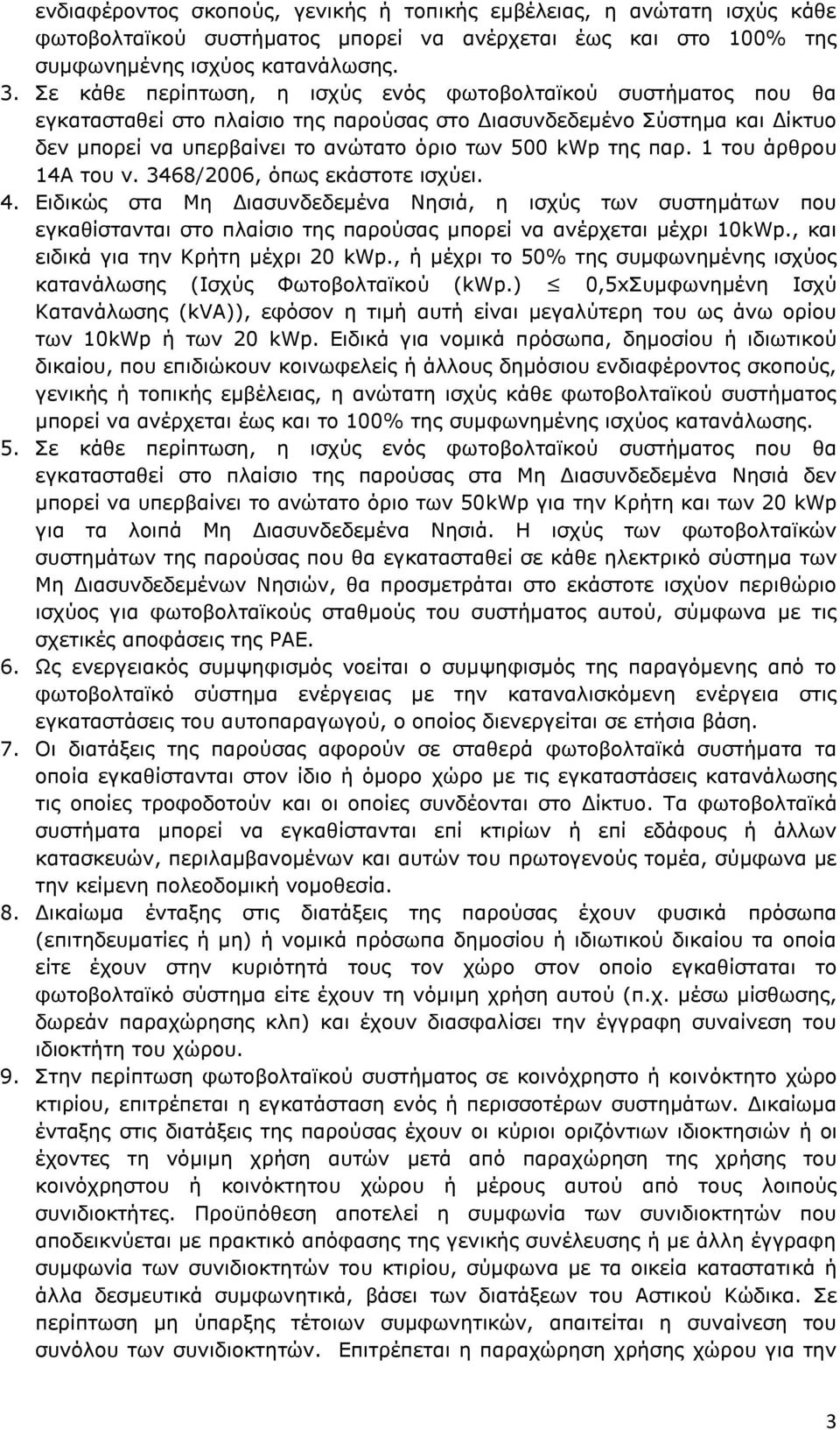 παρ. 1 του άρθρου 14Α του ν. 3468/2006, όπως εκάστοτε ισχύει. 4. Ειδικώς στα Μη Διασυνδεδεμένα Νησιά, η ισχύς των συστημάτων που εγκαθίστανται στο πλαίσιο της παρούσας μπορεί να ανέρχεται μέχρι 10kWp.