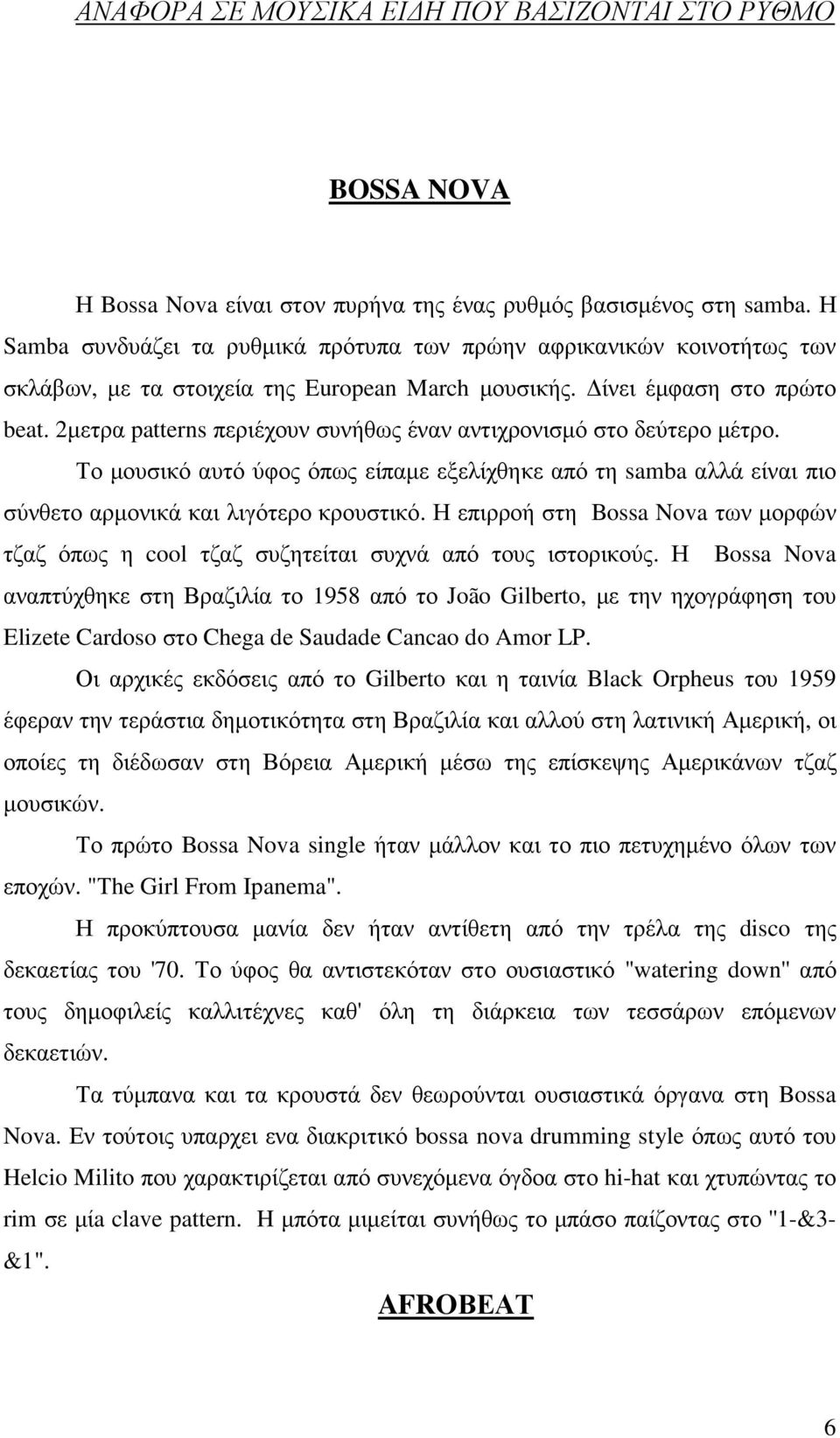 2µετρα patterns περιέχουν συνήθως έναν αντιχρονισµό στο δεύτερο µέτρο. Το µουσικό αυτό ύφος όπως είπαµε εξελίχθηκε από τη samba αλλά είναι πιο σύνθετο αρµονικά και λιγότερο κρουστικό.