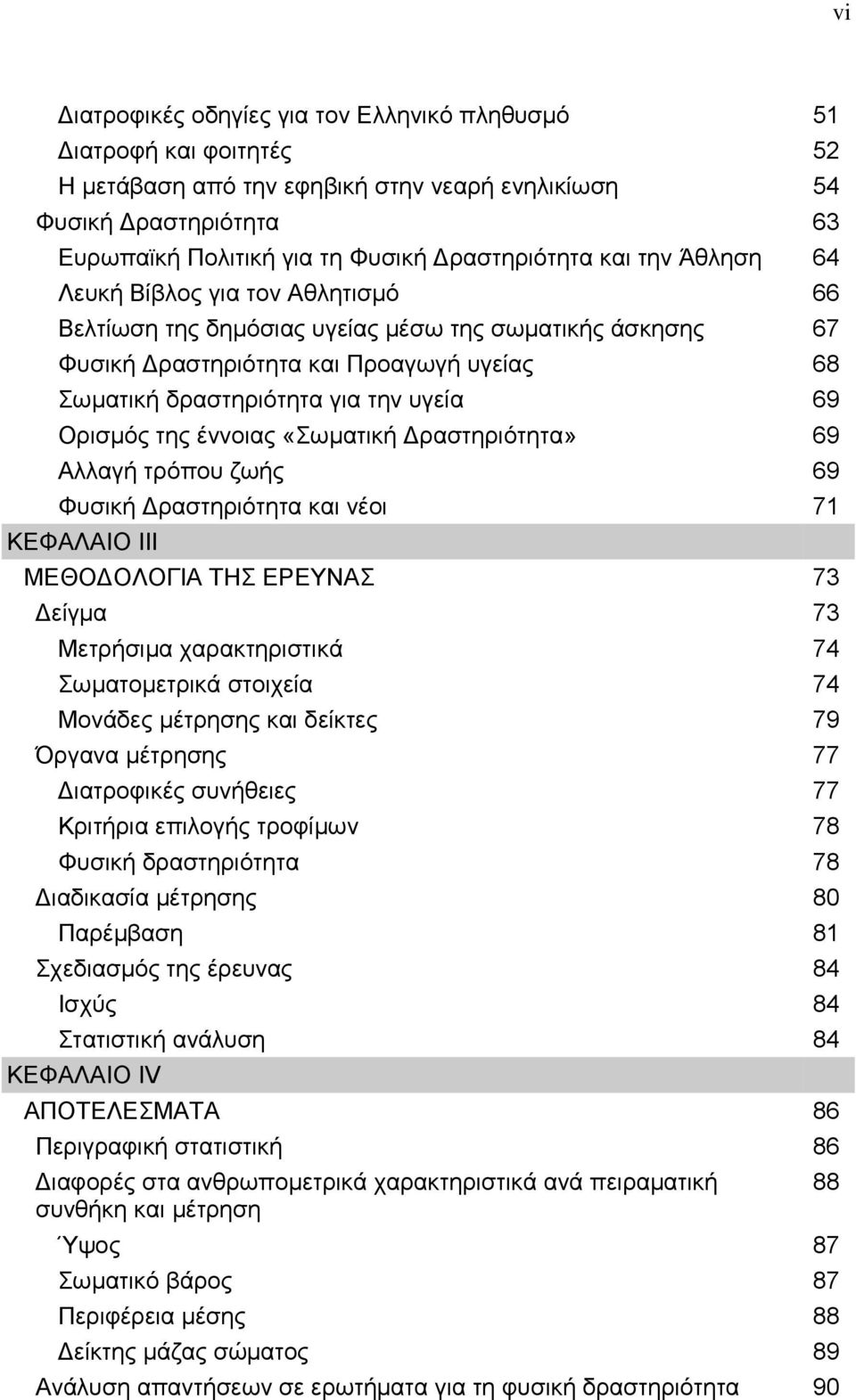 Ορισμός της έννοιας «Σωματική Δραστηριότητα» 69 Αλλαγή τρόπου ζωής 69 Φυσική Δραστηριότητα και νέοι 71 ΚΕΦΑΛΑΙΟ III ΜΕΘΟΔΟΛΟΓΙΑ ΤΗΣ ΕΡΕΥΝΑΣ 73 Δείγμα 73 Μετρήσιμα χαρακτηριστικά 74 Σωματομετρικά