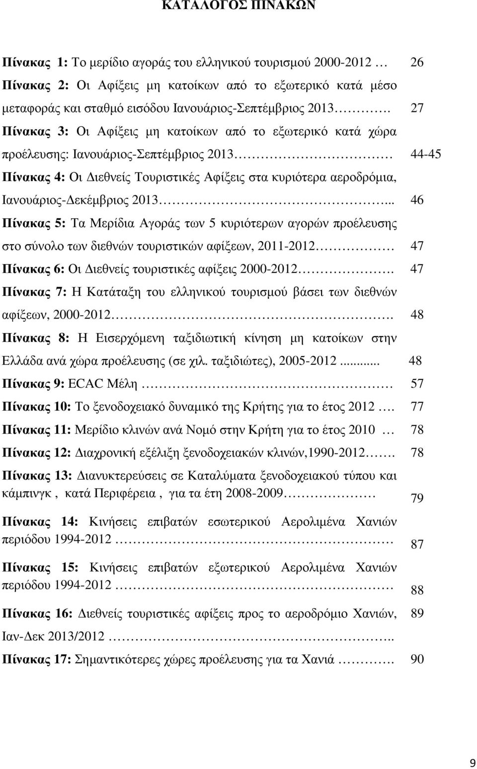 εκέµβριος 2013... 46 Πίνακας 5: Τα Μερίδια Αγοράς των 5 κυριότερων αγορών προέλευσης στο σύνολο των διεθνών τουριστικών αφίξεων, 2011-2012 47 Πίνακας 6: Οι ιεθνείς τουριστικές αφίξεις 2000-2012.