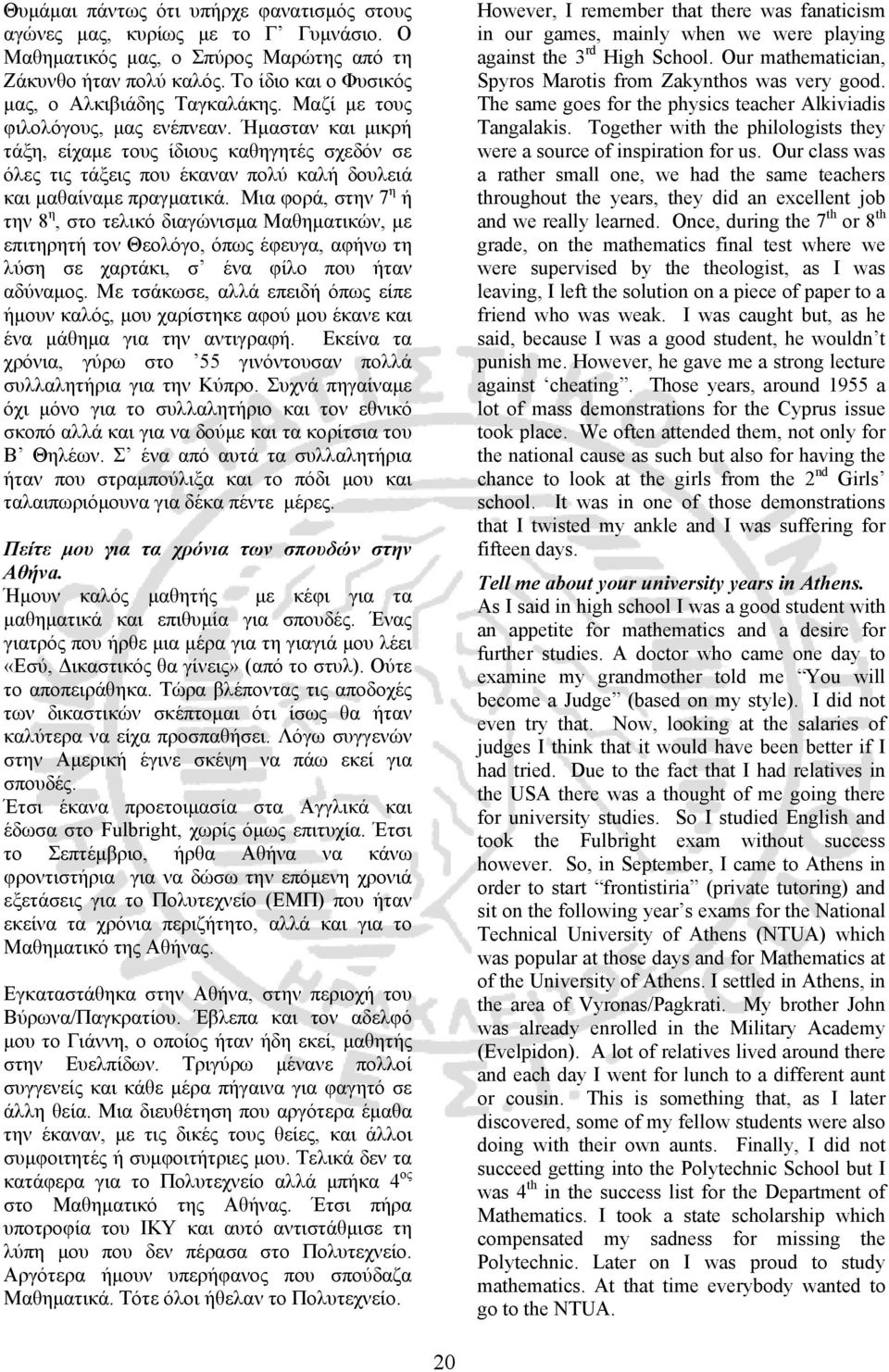 Μια φορά, στην 7 η ή την 8 η, στο τελικό διαγώνισμα Μαθηματικών, με επιτηρητή τον Θεολόγο, όπως έφευγα, αφήνω τη λύση σε χαρτάκι, σ ένα φίλο που ήταν αδύναμος.