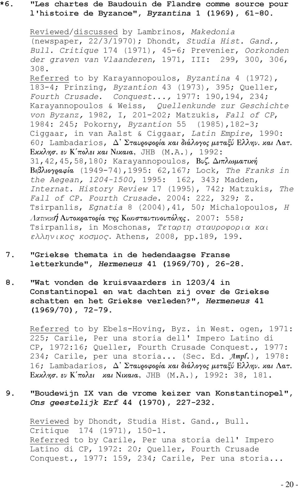 Referred to by Karayannopoulos, Byzantina 4 (1972), 183-4; Prinzing, Byzantion 43 (1973), 395; Queller, Fourth Crusade. Conquest.