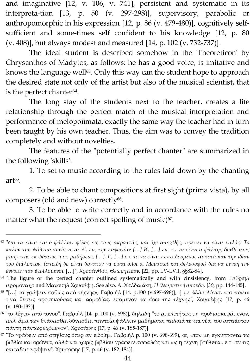 The ideal student is described somehow in the 'Theoreticon' by Chrysanthos of Madytos, as follows: he has a good voice, is imitative and knows the language well 63.