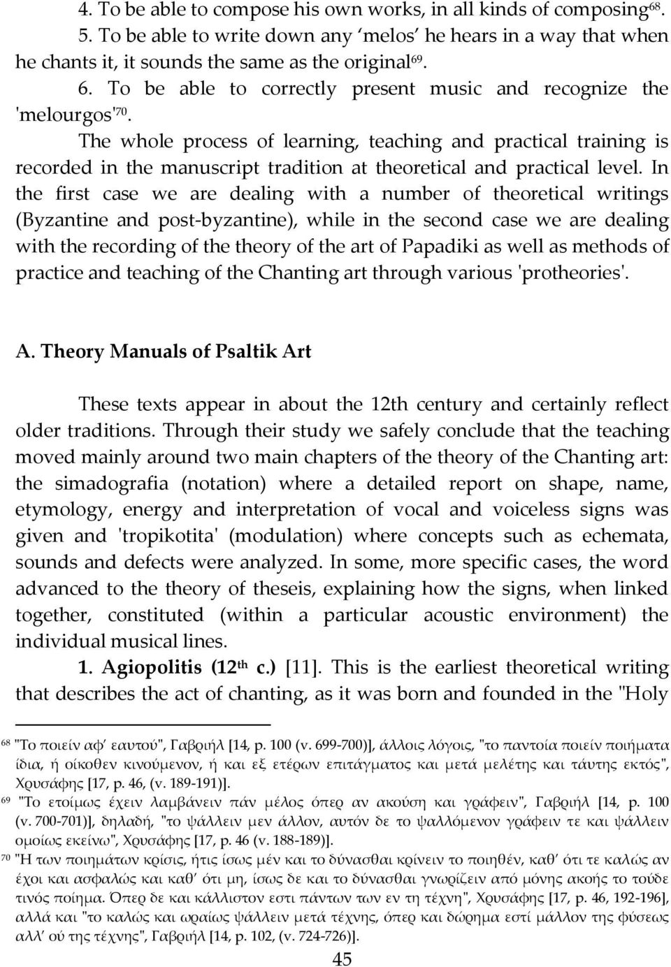 In the first case we are dealing with a number of theoretical writings (Byzantine and post-byzantine), while in the second case we are dealing with the recording of the theory of the art of Papadiki