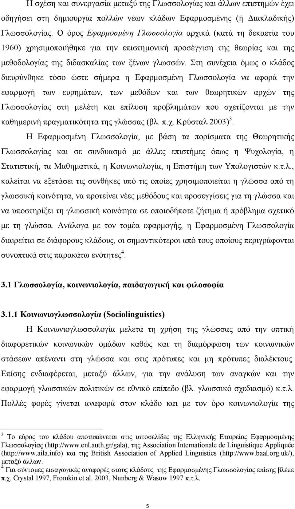 Στη συνέχεια όµως ο κλάδος διευρύνθηκε τόσο ώστε σήµερα η Εφαρµοσµένη Γλωσσολογία να αφορά την εφαρµογή των ευρηµάτων, των µεθόδων και των θεωρητικών αρχών της Γλωσσολογίας στη µελέτη και επίλυση