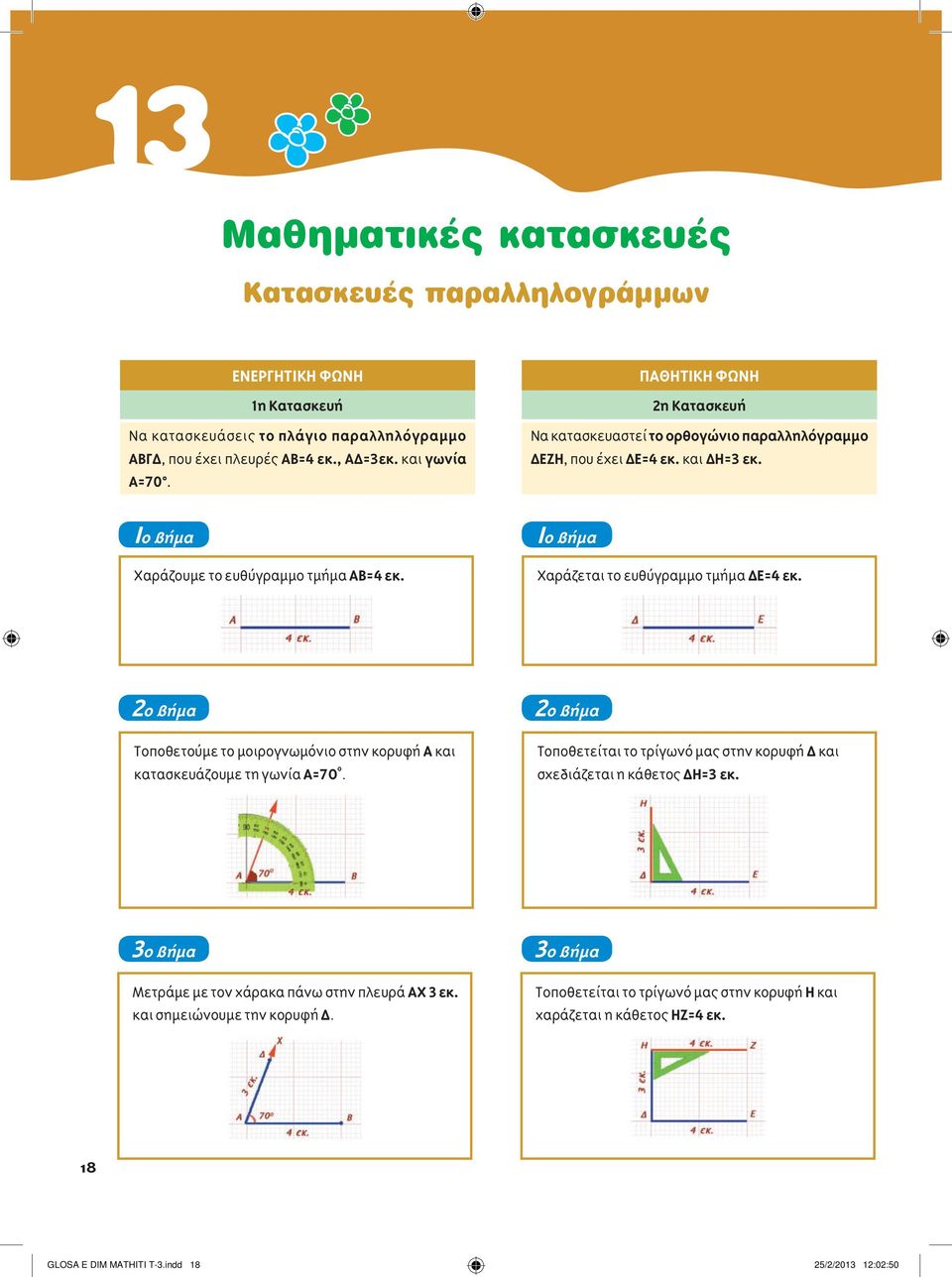 Ιο βήμα Χαράζεται το ευθύγραμμο τμήμα ΔΕ=4 εκ. 2ο βήμα Τοποθετούμε το μοιρογνωμόνιο στην κορυφή Α και κατασκευάζουμε τη γωνία Α=70 ο.