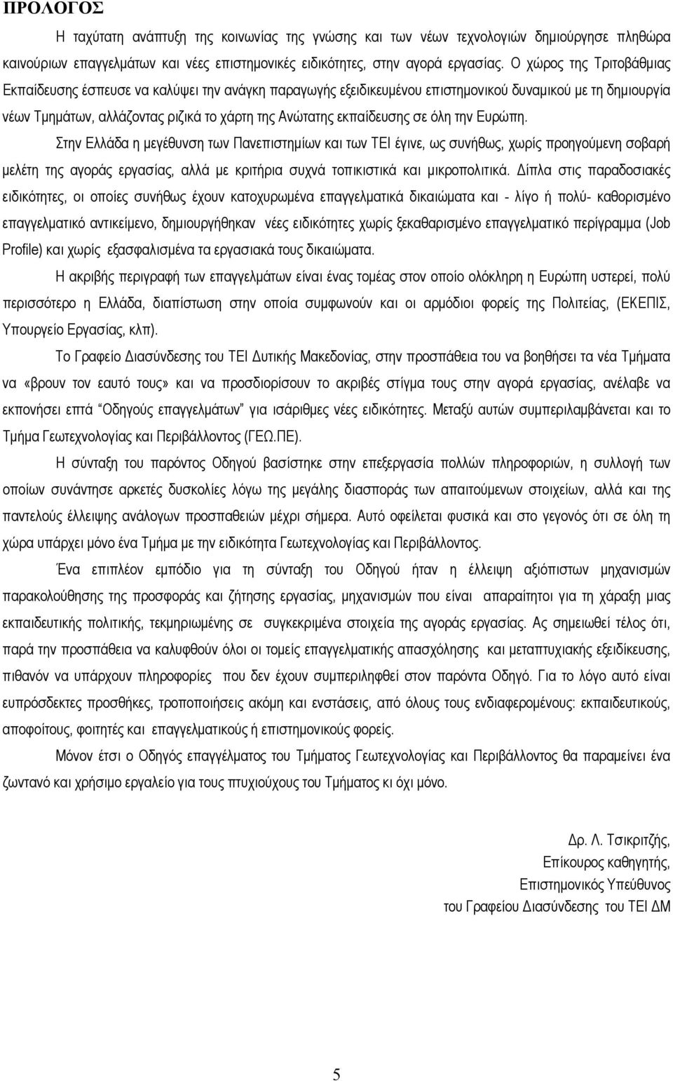 σε όλη την Ευρώπη. Στην Ελλάδα η μεγέθυνση των Πανεπιστημίων και των ΤΕΙ έγινε, ως συνήθως, χωρίς προηγούμενη σοβαρή μελέτη της αγοράς εργασίας, αλλά με κριτήρια συχνά τοπικιστικά και μικροπολιτικά.