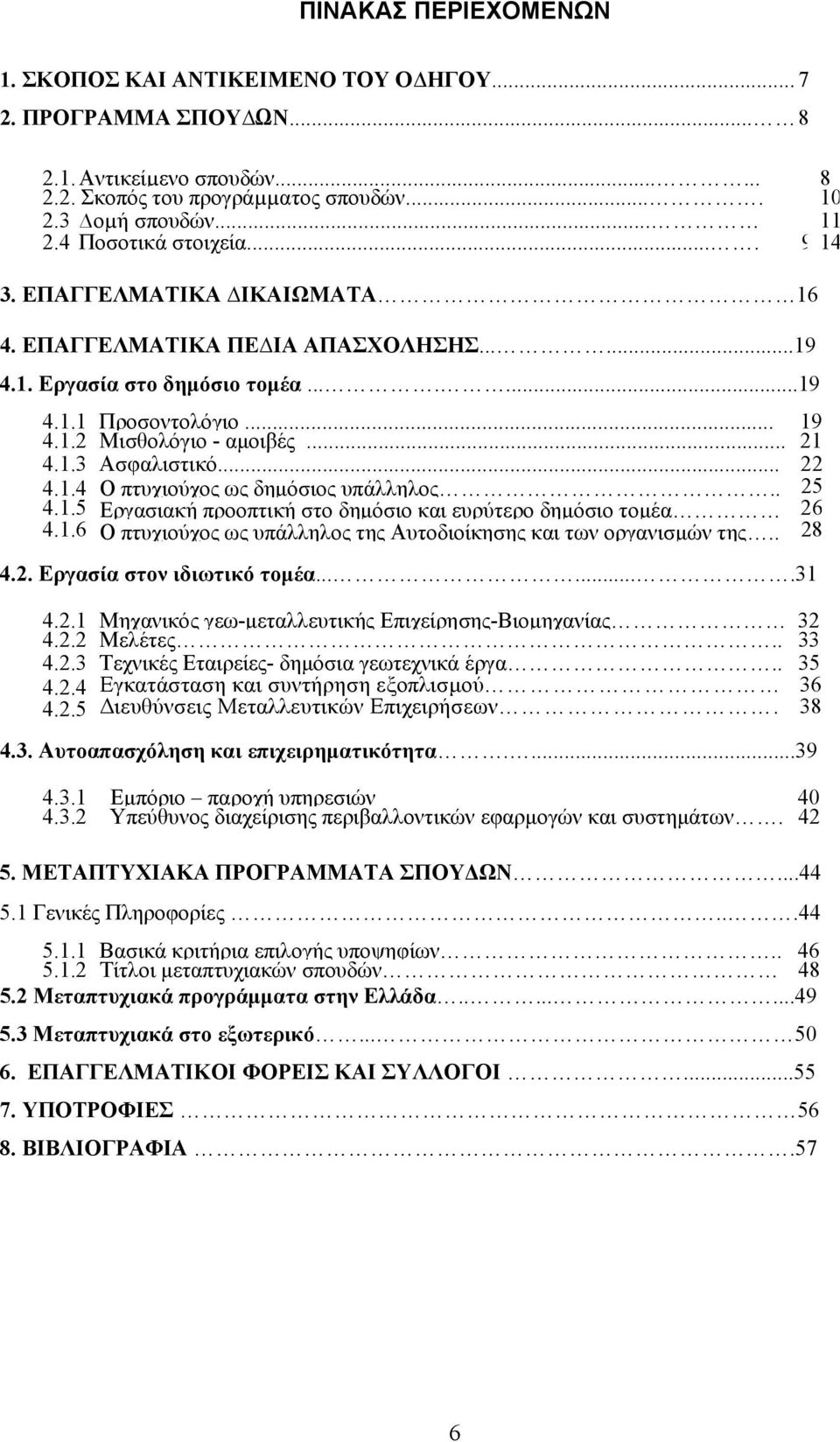 .. 22 4.1.4 Ο πτυχιούχος ως δημόσιος υπάλληλος.. 25 4.1.5 Εργασιακή προοπτική στο δημόσιο και ευρύτερο δημόσιο τομέα 26 4.1.6 Ο πτυχιούχος ως υπάλληλος της Αυτοδιοίκησης και των οργανισμών της.. 28 4.