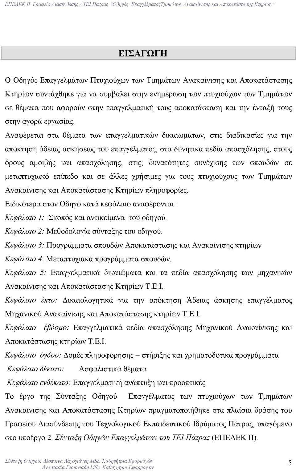 Αναφέρεται στα θέµατα των επαγγελµατικών δικαιωµάτων, στις διαδικασίες για την απόκτηση άδειας ασκήσεως του επαγγέλµατος, στα δυνητικά πεδία απασχόλησης, στους όρους αµοιβής και απασχόλησης, στις;