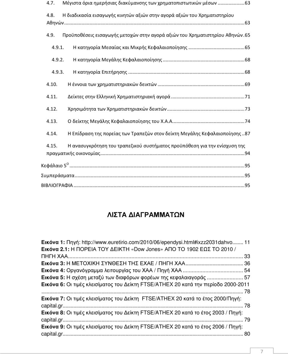 Η κατηγορία Επιτήρησης... 68 4.10. Η έννοια των χρηματιστηριακών δεικτών... 69 4.11. Δείκτες στην Ελληνική Χρηματιστηριακή αγορά... 71 4.12. Χρησιμότητα των Χρηματιστηριακών δεικτών... 73 4.13.