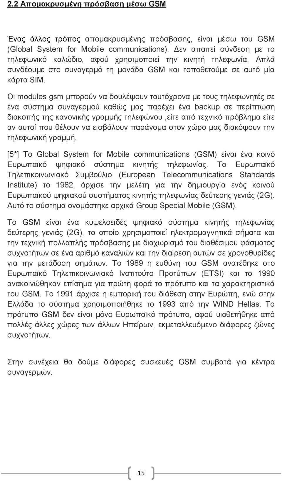 Οι modules gsm μπορούν να δουλέψουν ταυτόχρονα με τους τηλεφωνητές σε ένα σύστημα συναγερμού καθώς μας παρέχει ένα backup σε περίπτωση διακοπής της κανονικής γραμμής τηλεφώνου,είτε από τεχνικό