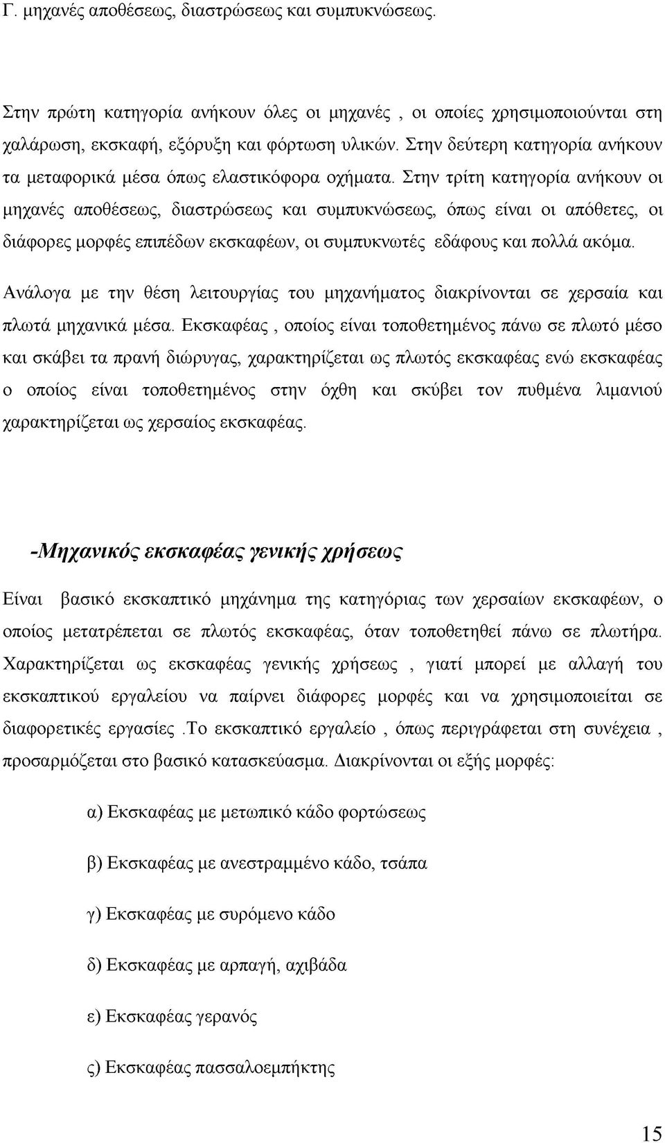 Στην τρίτη κατηγορία ανήκουν οι μηχανές αποθέσεως, διαστρώσεως και συμπυκνώσεως, όπως είναι οι απόθετες, οι διάφορες μορφές επιπέδων εκσκαφέων, οι συμπυκνωτές εδάφους και πολλά ακόμα.