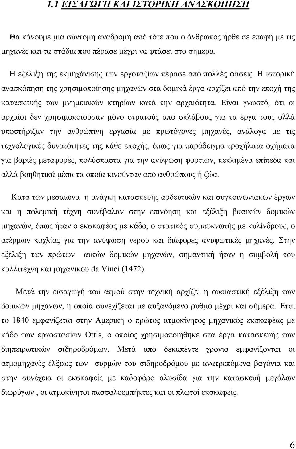 Η ιστορική ανασκόπηση της χρησιμοποίησης μηχανών στα δομικά έργα αρχίζει από την εποχή της κατασκευής των μνημειακών κτηρίων κατά την αρχαιότητα.