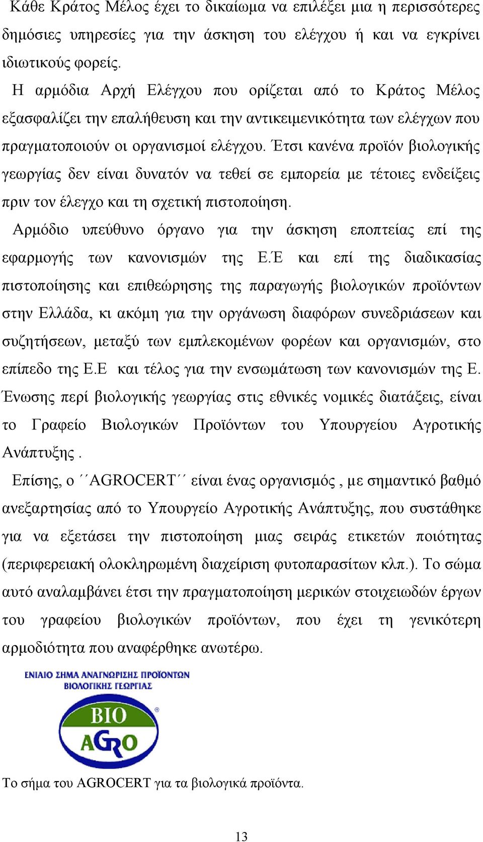 Έτσι κανένα προϊόν βιολογικής γεωργίας δεν είναι δυνατόν να τεθεί σε εμπορεία με τέτοιες ενδείξεις πριν τον έλεγχο και τη σχετική πιστοποίηση.