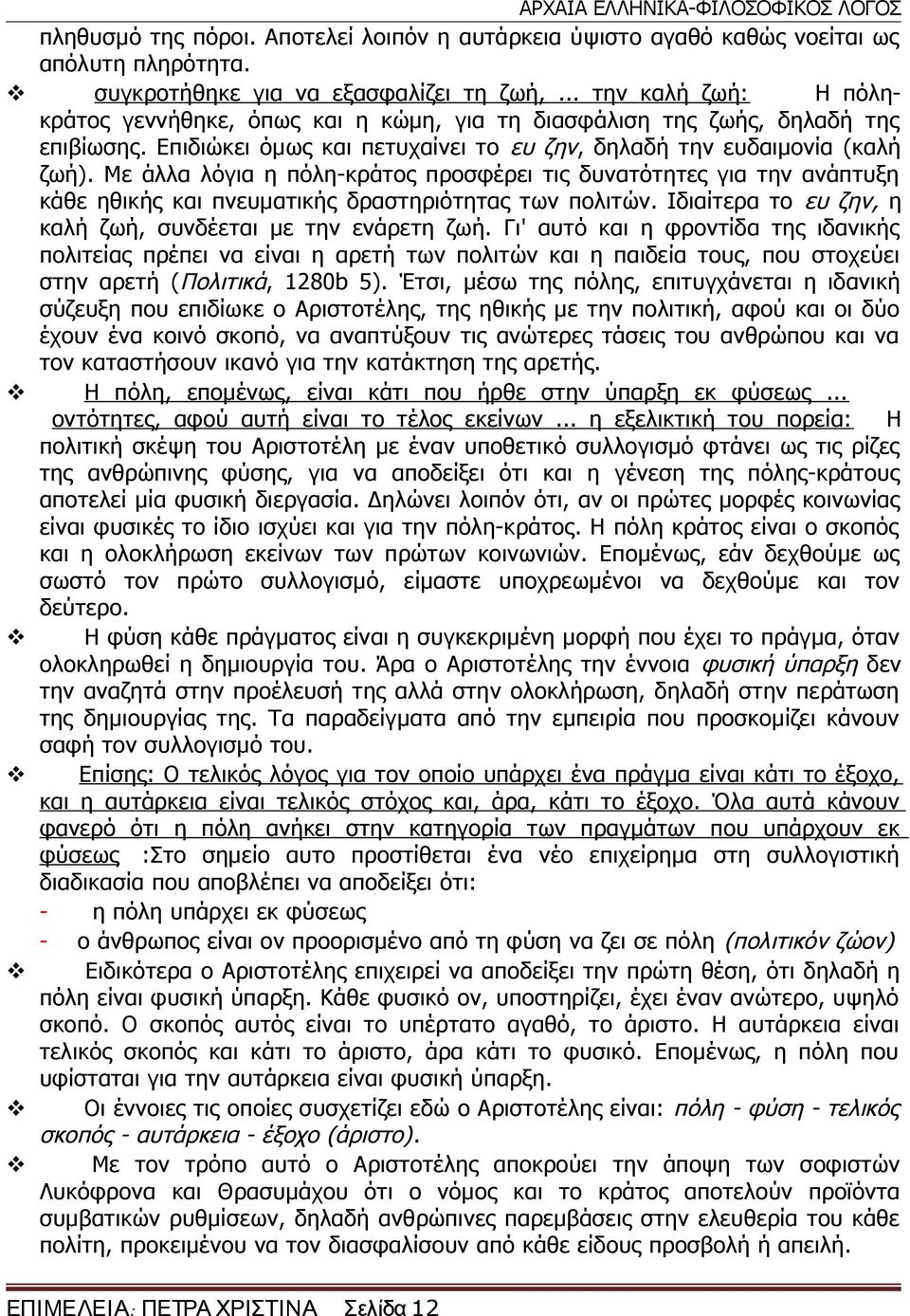 Με άλλα λόγια η πόλη-κράτος προσφέρει τις δυνατότητες για την ανάπτυξη κάθε ηθικής και πνευματικής δραστηριότητας των πολιτών. Ιδιαίτερα το ευ ζην, η καλή ζωή, συνδέεται με την ενάρετη ζωή.