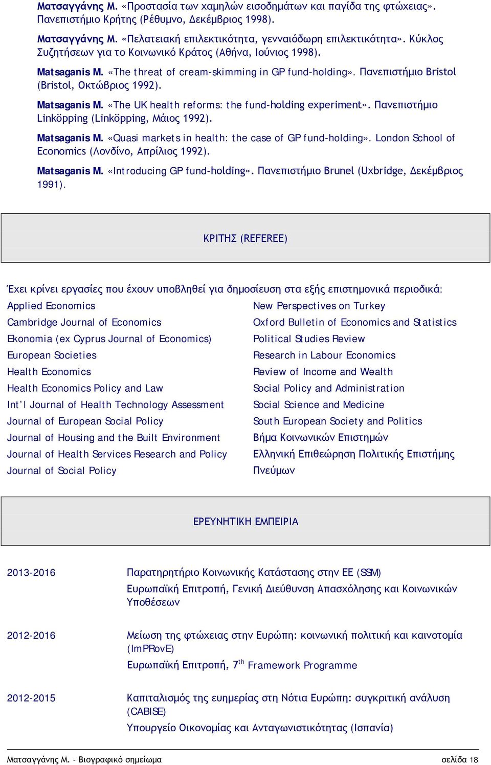Πανεπιστήμιο Linköpping (Linköpping, Μάιος 1992). Matsaganis M. «Quasi markets in health: the case of GP fund-holding». London School of Economics (Λονδίνο, Απρίλιος 1992). Matsaganis M. «Introducing GP fund-holding».