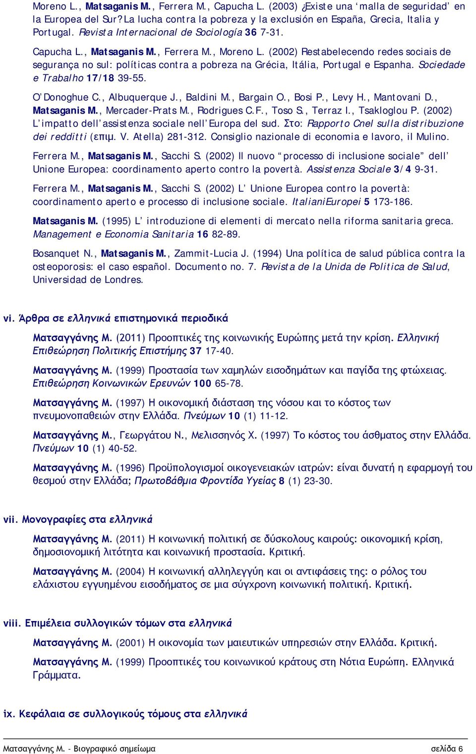 (2002) Restabelecendo redes sociais de segurança no sul: políticas contra a pobreza na Grécia, Itália, Portugal e Espanha. Sociedade e Trabalho 17/18 39-55. O Donoghue C., Albuquerque J., Baldini M.