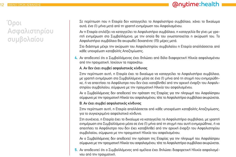 Το Ασφαλιστήριο συμβόλαιο θα ακυρωθεί δεκαπέντε (15) μέρες μετά. Στο διάστημα μέχρι την ακύρωση του Ασφαλιστηρίου συμβολαίου η Εταιρία απαλλάσσεται από κάθε υποχρέωση καταβολής Αποζημίωσης. 4.