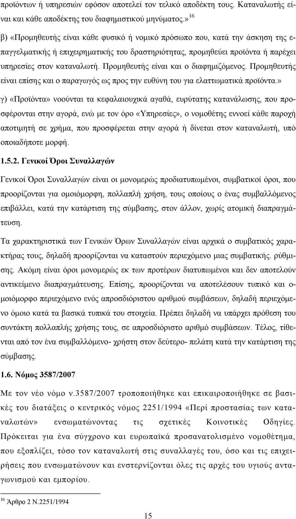 Προμηθευτής είναι και ο διαφημιζόμενος. Προμηθευτής είναι επίσης και ο παραγωγός ως προς την ευθύνη του για ελαττωματικά προϊόντα.