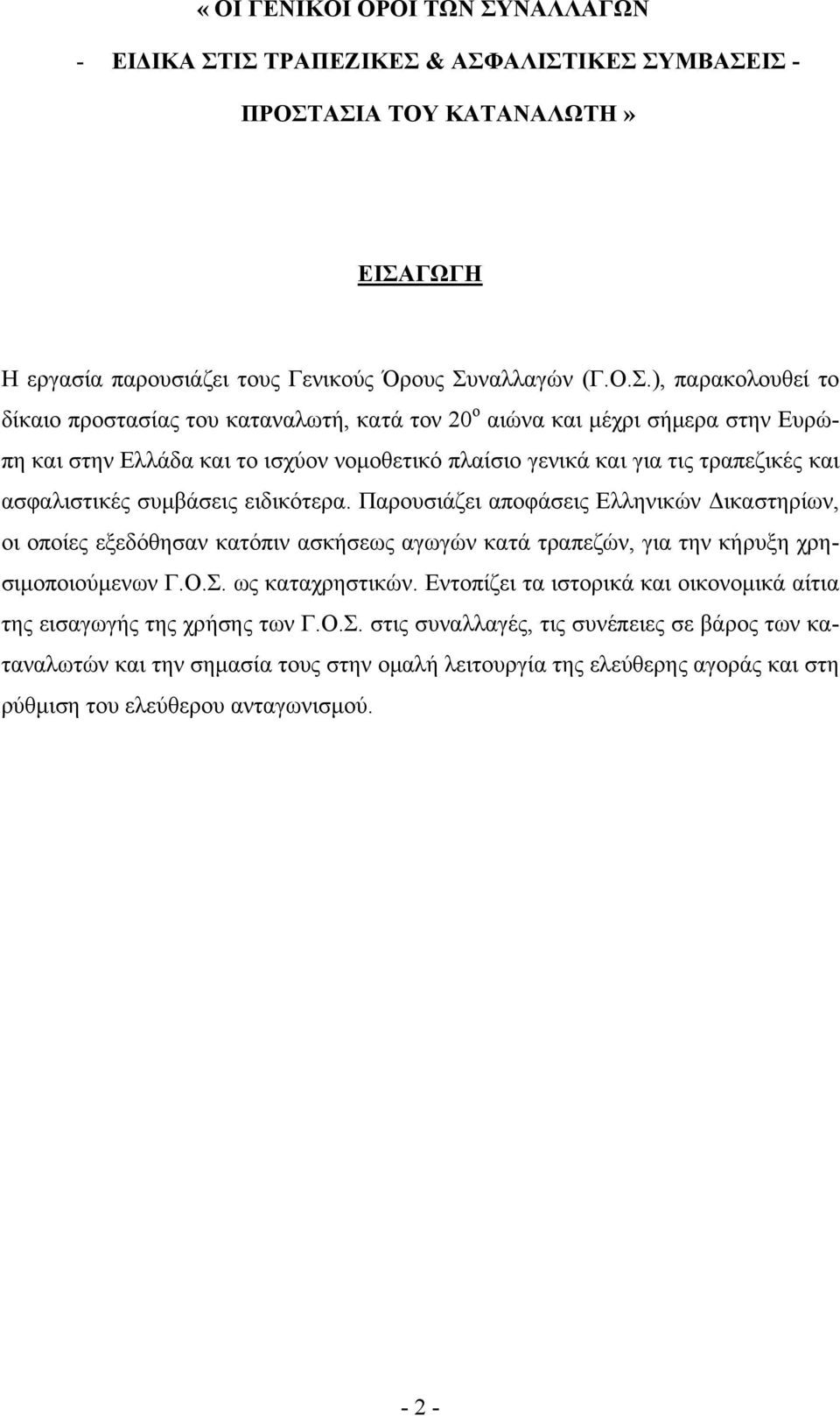 ΙΣ ΤΡΑΠΕΖΙΚΕΣ & ΑΣΦΑΛΙΣΤΙΚΕΣ ΣΥΜΒΑΣΕΙΣ - ΠΡΟΣΤΑΣΙΑ ΤΟΥ ΚΑΤΑΝΑΛΩΤΗ» ΕΙΣΑΓΩΓΗ Η εργασία παρουσιάζει τους Γενικούς Όρους Συναλλαγών (Γ.Ο.Σ.), παρακολουθεί το δίκαιο προστασίας του καταναλωτή, κατά τον