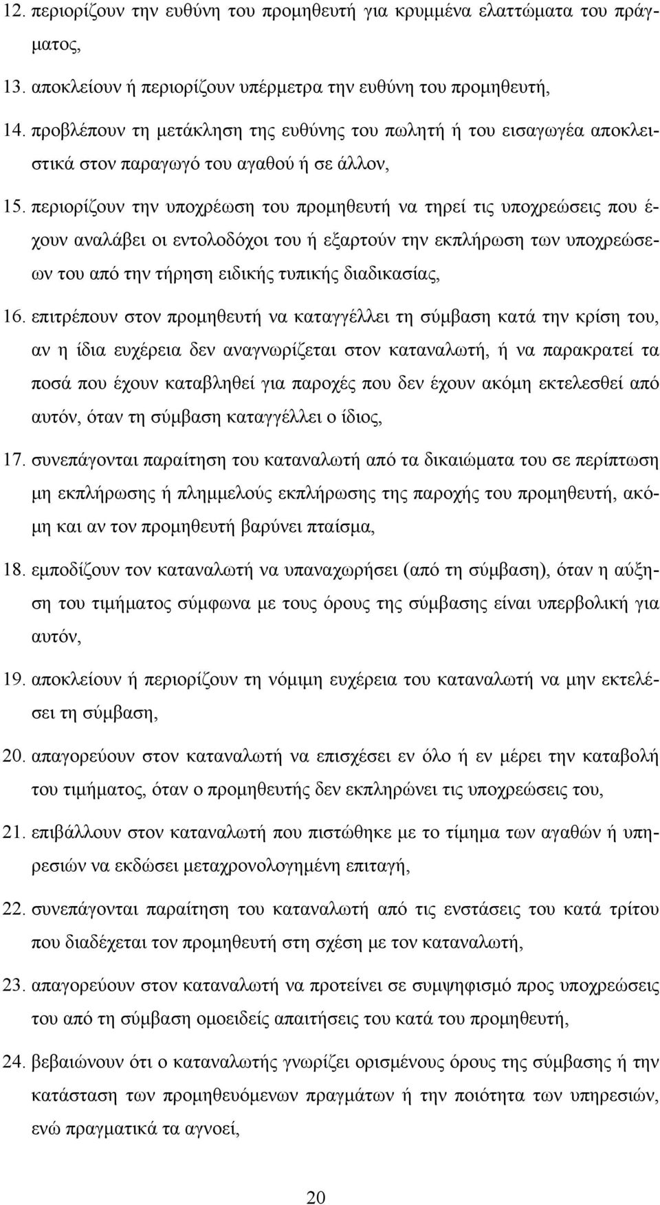 περιορίζουν την υποχρέωση του προμηθευτή να τηρεί τις υποχρεώσεις που έ- χουν αναλάβει οι εντολοδόχοι του ή εξαρτούν την εκπλήρωση των υποχρεώσεων του από την τήρηση ειδικής τυπικής διαδικασίας, 16.