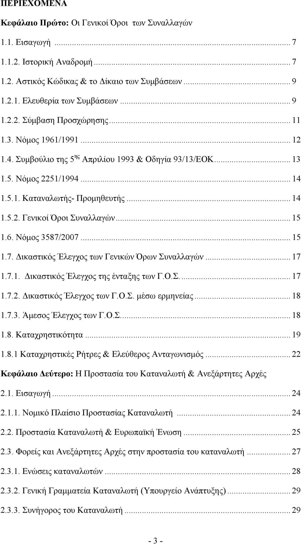 6. Νόμος 3587/2007... 15 1.7. Δικαστικός Έλεγχος των Γενικών Όρων Συναλλαγών... 17 1.7.1. Δικαστικός Έλεγχος της ένταξης των Γ.Ο.Σ... 17 1.7.2. Δικαστικός Έλεγχος των Γ.Ο.Σ. μέσω ερμηνείας... 18 1.7.3. Άμεσος Έλεγχος των Γ.