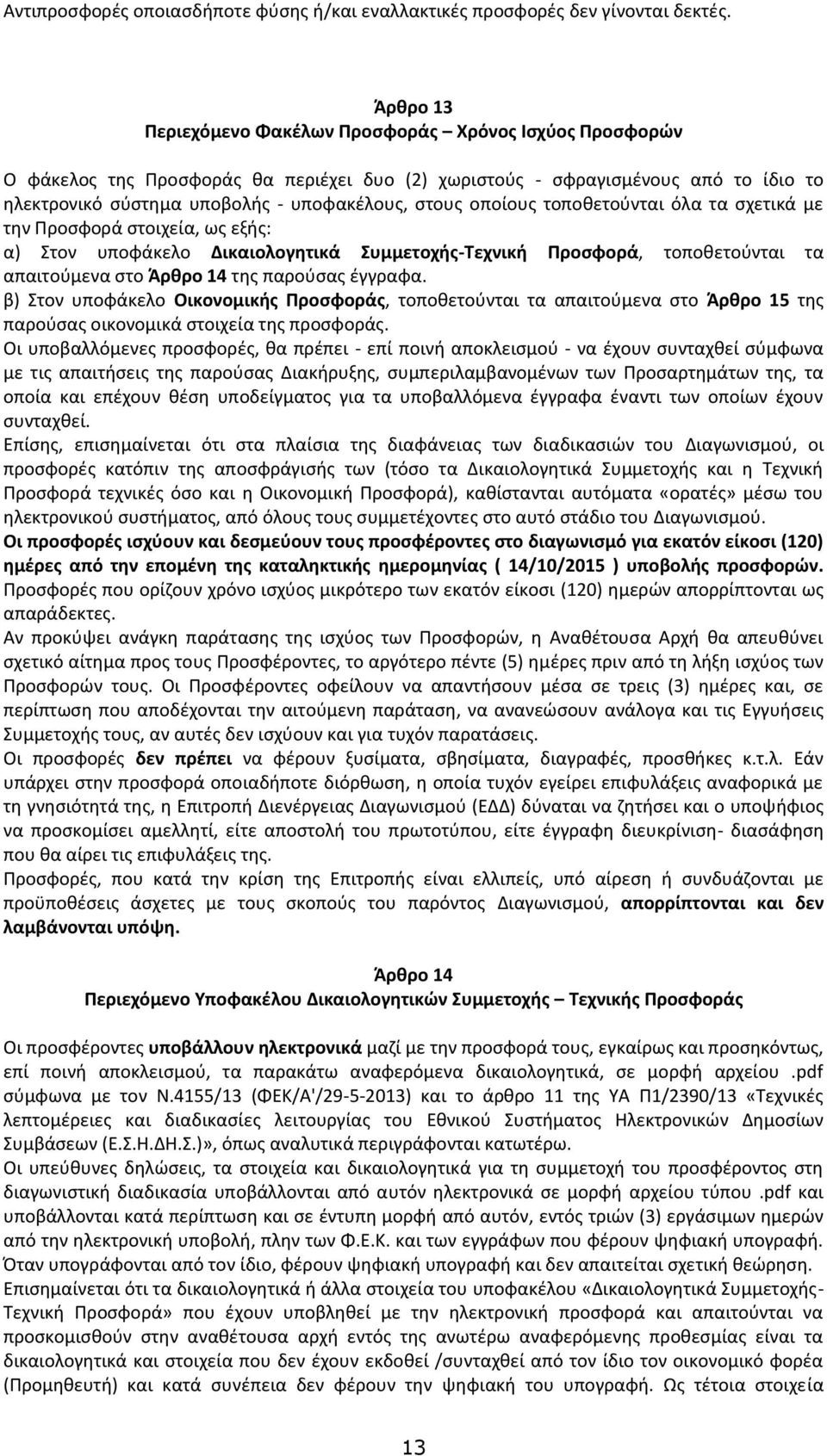 οποίους τοποθετούνται όλα τα σχετικά με την Προσφορά στοιχεία, ως εξής: α) Στον υποφάκελο Δικαιολογητικά Συμμετοχής-Τεχνική Προσφορά, τοποθετούνται τα απαιτούμενα στο Άρθρο 14 της παρούσας έγγραφα.