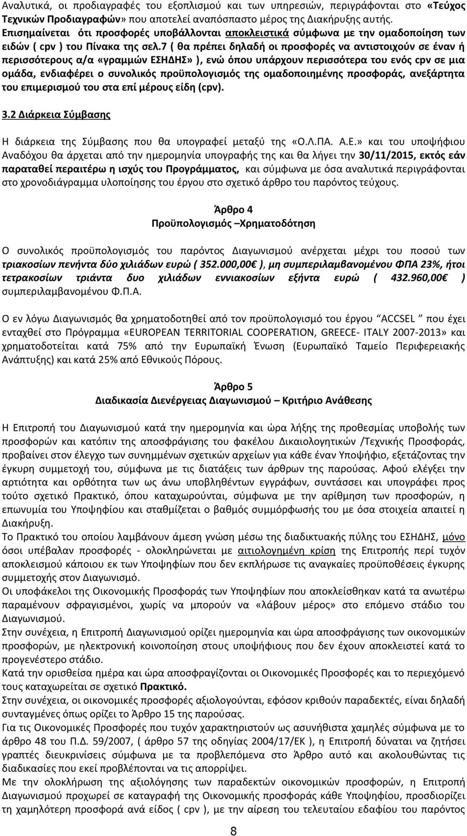 7 ( θα πρέπει δηλαδή οι προσφορές να αντιστοιχούν σε έναν ή περισσότερους α/α «γραμμών ΕΣΗΔΗΣ» ), ενώ όπου υπάρχουν περισσότερα του ενός cpv σε μια ομάδα, ενδιαφέρει ο συνολικός προϋπολογισμός της