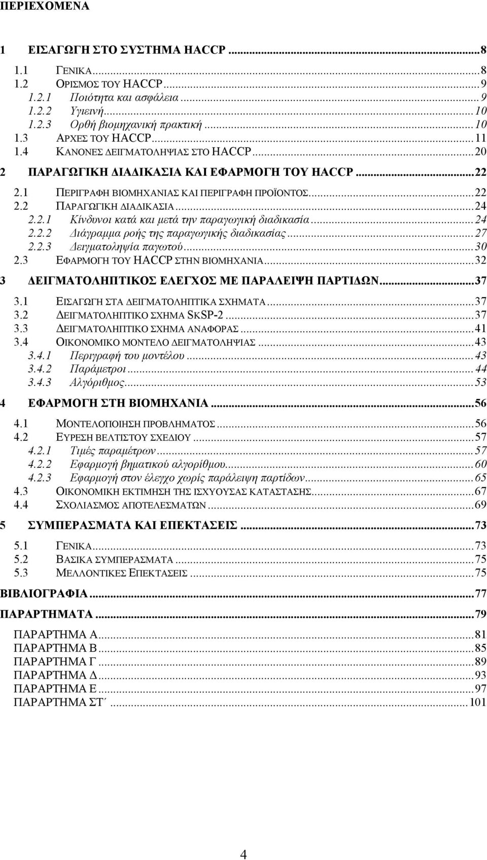 ..24 2.2.2 Διάγραμμα ροής της παραγωγικής διαδικασίας...27 2.2.3 Δειγματοληψία παγωτού...30 2.3 ΕΦΑΡΜΟΓΗ ΤΟΥ HACCP ΣΤΗΝ ΒΙΟΜΗΧΑΝΙΑ...32 3 ΔΕΙΓΜΑΤΟΛΗΠΤΙΚΟΣ ΕΛΕΓΧΟΣ ΜΕ ΠΑΡΑΛΕΙΨΗ ΠΑΡΤΙΔΩΝ...37 3.