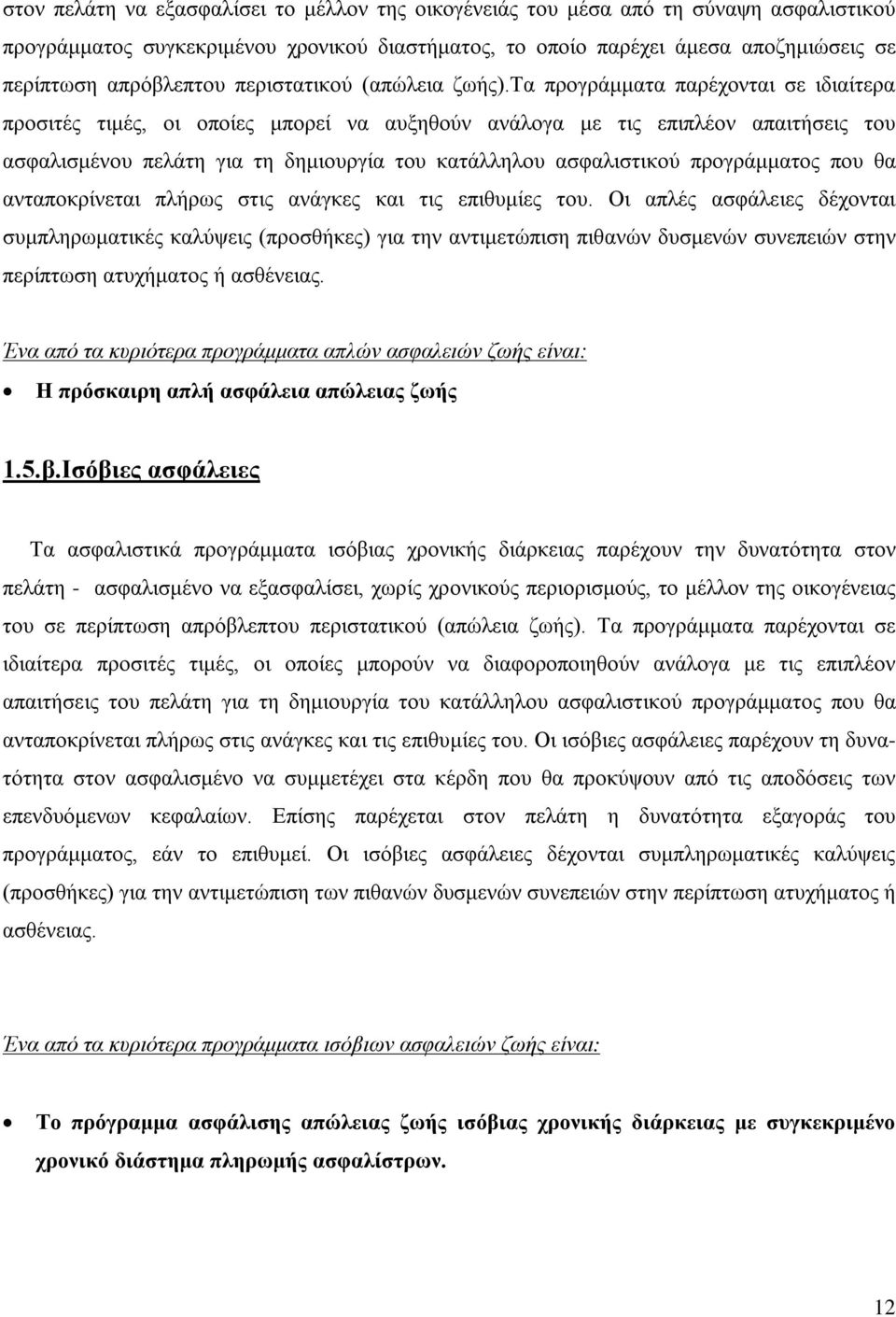 τα προγράμματα παρέχονται σε ιδιαίτερα προσιτές τιμές, οι οποίες μπορεί να αυξηθούν ανάλογα με τις επιπλέον απαιτήσεις του ασφαλισμένου πελάτη για τη δημιουργία του κατάλληλου ασφαλιστικού