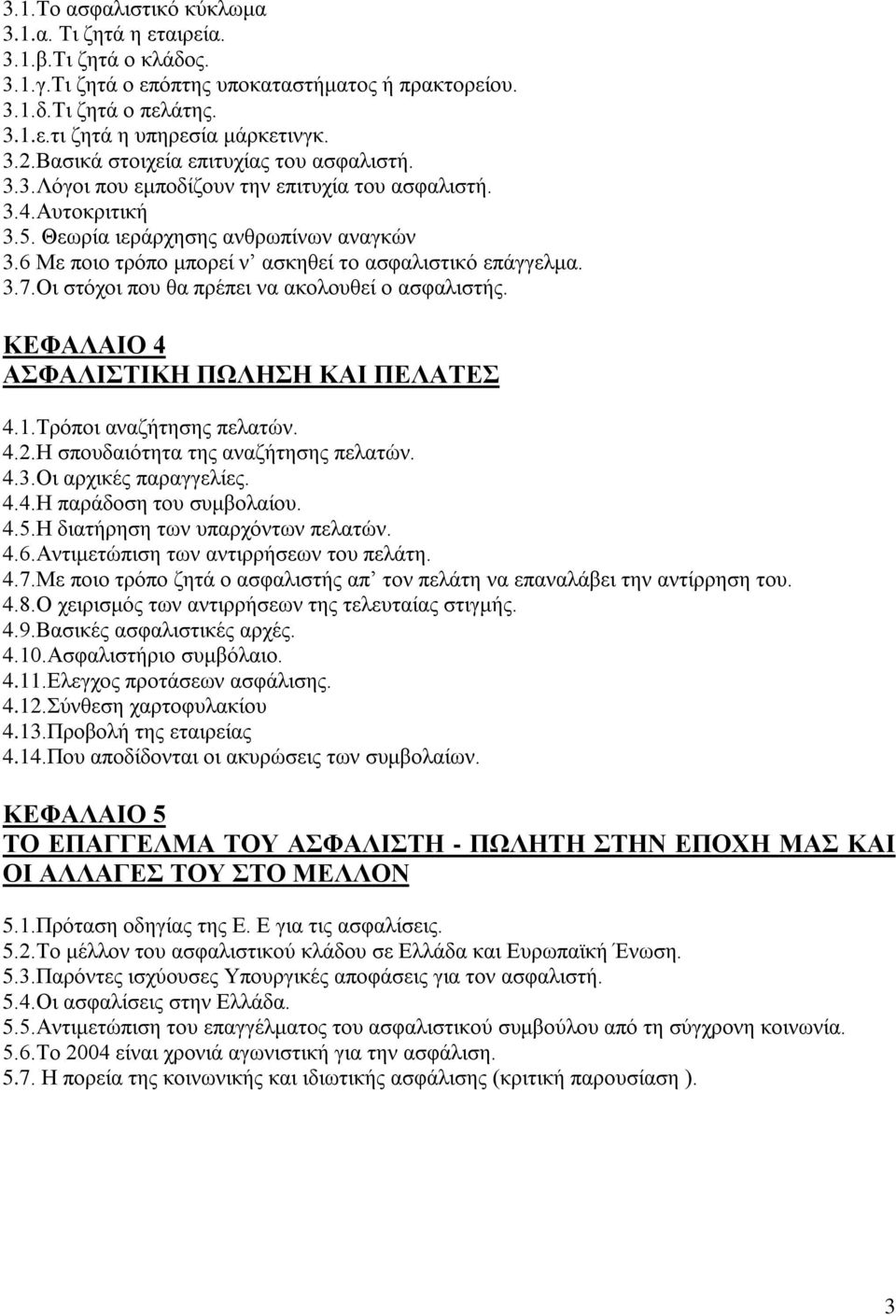 6 Με ποιο τρόπο μπορεί ν ασκηθεί το ασφαλιστικό επάγγελμα. 3.7.Οι στόχοι που θα πρέπει να ακολουθεί ο ασφαλιστής. ΚΕΦΑΛΑΙΟ 4 ΑΣΦΑΛΙΣΤΙΚΗ ΠΩΛΗΣΗ ΚΑΙ ΠΕΛΑΤΕΣ 4.1.Τρόποι αναζήτησης πελατών. 4.2.