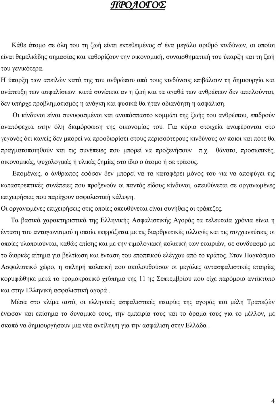 κατά συνέπεια αν η ζωή και τα αγαθά των ανθρώπων δεν απειλoύνται, δεν υπήρχε προβληματισμός η ανάγκη και φυσικά θα ήταν αδιανόητη η ασφάλιση.