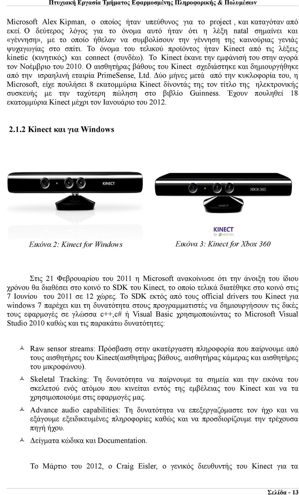 Το όνομα του τελικού προϊόντος ήταν Kinect από τις λέξεις kinetic (κινητικός) και connect (συνδέω). Το Kinect έκανε την εμφάνισή του στην αγορά τον Νοέμβριο του 2010.