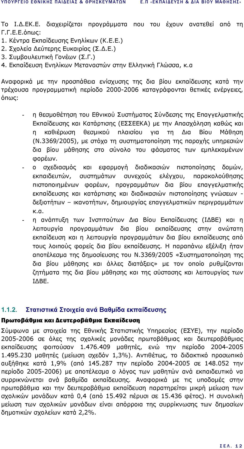 α Αναφορικά µε την προσπάθεια ενίσχυσης της δια βίου εκπαίδευσης κατά την τρέχουσα προγραµµατική περίοδο 2000-2006 καταγράφονται θετικές ενέργειες, όπως: - η θεσµοθέτηση του Εθνικού Συστήµατος