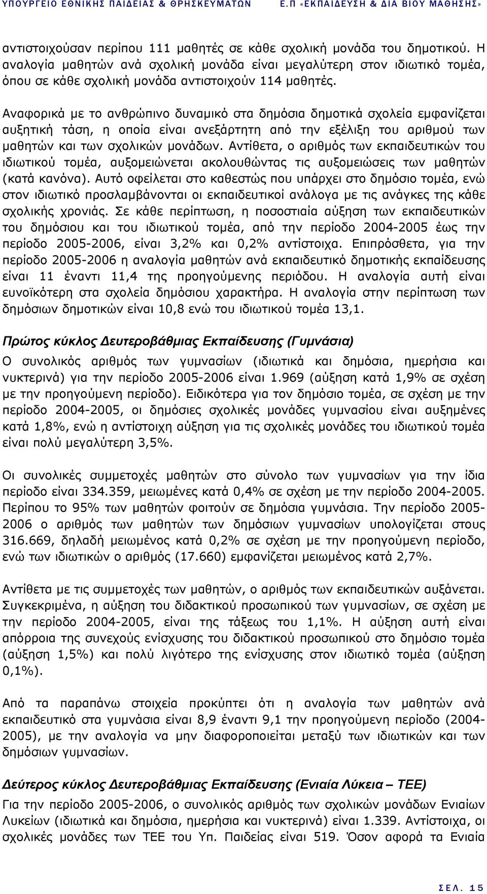 Αναφορικά µε το ανθρώπινο δυναµικό στα δηµόσια δηµοτικά σχολεία εµφανίζεται αυξητική τάση, η οποία είναι ανεξάρτητη από την εξέλιξη του αριθµού των µαθητών και των σχολικών µονάδων.