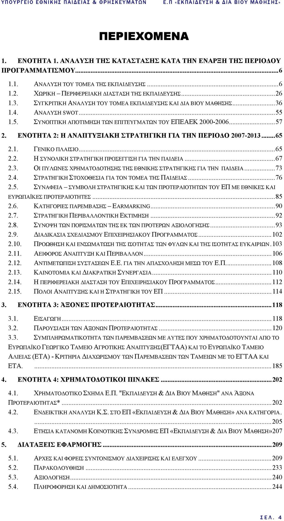 1.5. ΣΥΝΟΠΤΙΚΗ ΑΠΟΤΙΜΗΣΗ ΤΩΝ ΕΠΙΤΕΥΓΜΑΤΩΝ ΤΟΥ ΕΠΕΑΕΚ 2000-2006...57 2. ΕΝΟΤΗΤΑ 2: Η ΑΝΑΠΤΥΞΙΑΚΗ ΣΤΡΑΤΗΓΙΚΗ ΓΙΑ ΤΗΝ ΠΕΡΙΟ Ο 2007-2013...65 2.1. ΓΕΝΙΚΟ ΠΛΑΙΣΙΟ...65 2.2. Η ΣΥΝΟΛΙΚΗ ΣΤΡΑΤΗΓΙΚΗ ΠΡΟΣΕΓΓΙΣΗ ΓΙΑ ΤΗΝ ΠΑΙ ΕΙΑ.