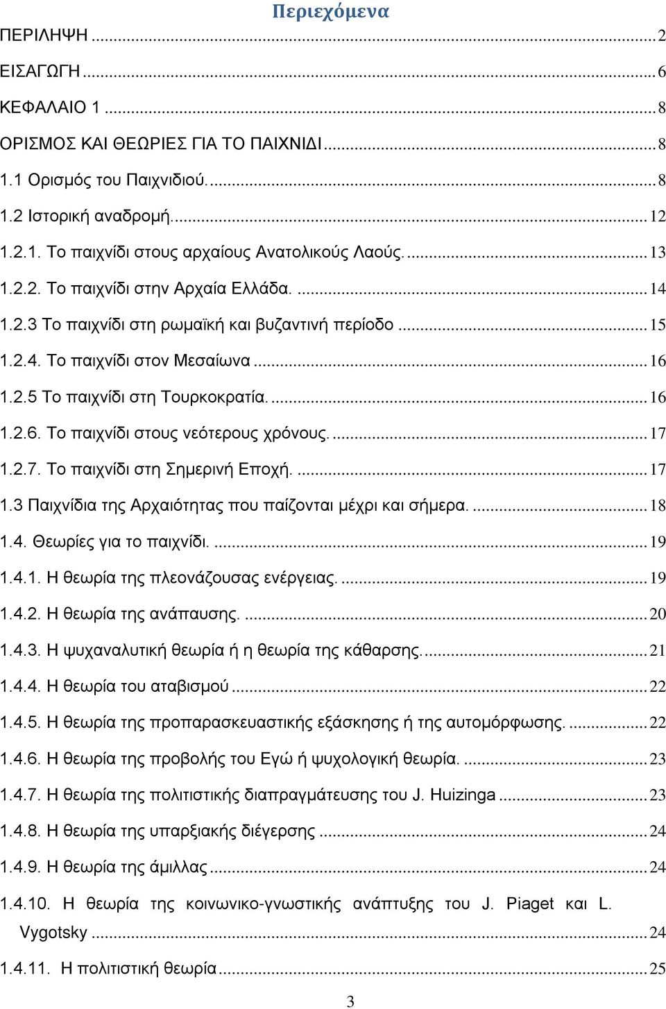 ... 17 1.2.7. Το παιχνίδι στη Σημερινή Εποχή.... 17 1.3 Παιχνίδια της Αρχαιότητας που παίζονται μέχρι και σήμερα.... 18 1.4. Θεωρίες για το παιχνίδι.... 19 1.4.1. Η θεωρία της πλεονάζουσας ενέργειας.