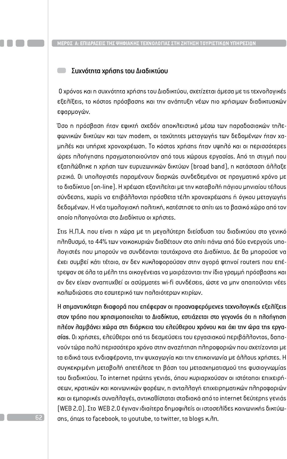 Όσο η πρόσβαση ήταν εφικτή σχεδόν αποκλειστικά μέσω των παραδοσιακών τηλεφωνικών δικτύων και των modem, οι ταχύτητες μεταγωγής των δεδομένων ήταν χαμηλές και υπήρχε χρονοχρέωση.